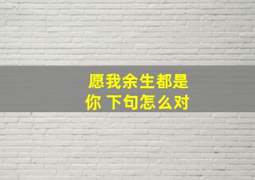 愿我余生都是你 下句怎么对